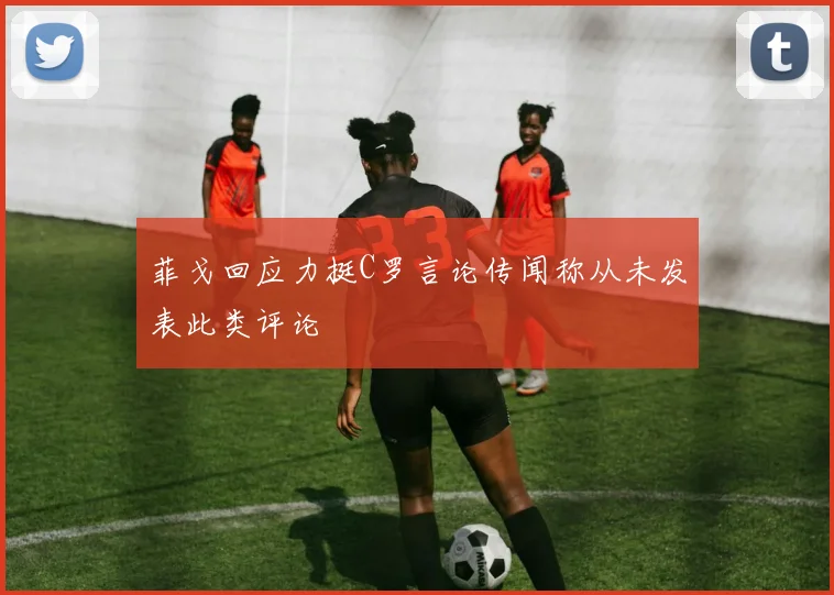 菲戈回应力挺C罗言论传闻称从未发表此类评论