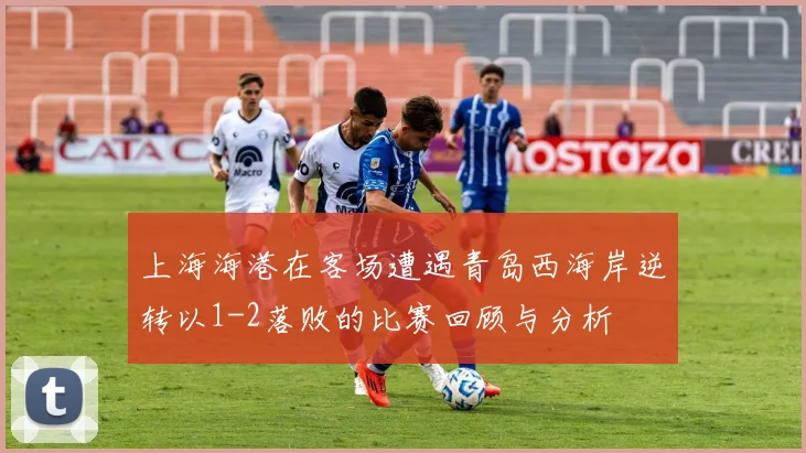 上海海港在客场遭遇青岛西海岸逆转以1-2落败的比赛回顾与分析