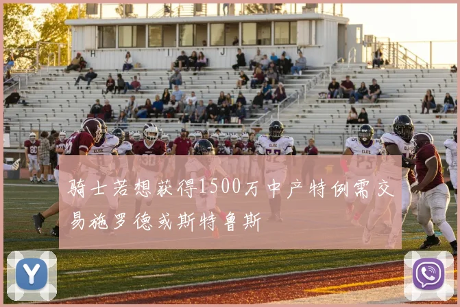 骑士若想获得1500万中产特例需交易施罗德或斯特鲁斯