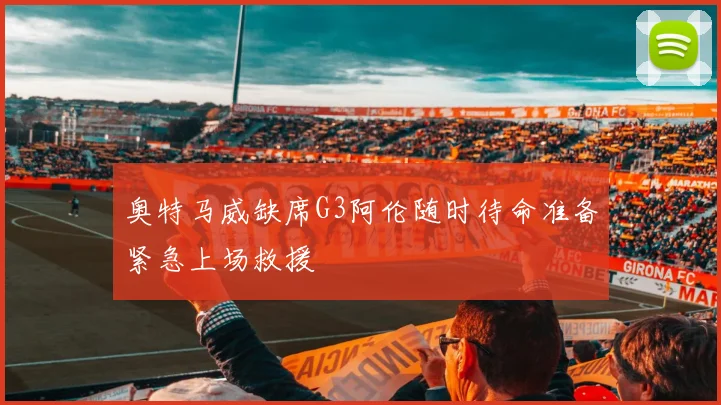 奥特马威缺席G3阿伦随时待命准备紧急上场救援