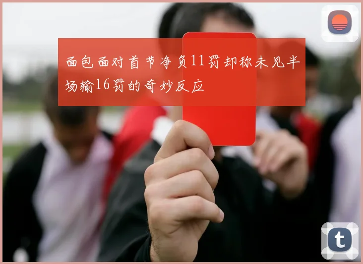 面包面对首节净负11罚却称未见半场输16罚的奇妙反应