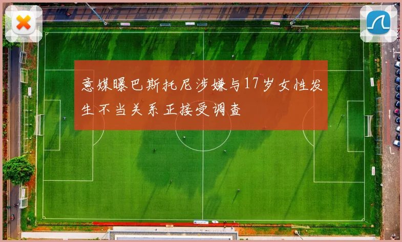 意媒曝巴斯托尼涉嫌与17岁女性发生不当关系正接受调查