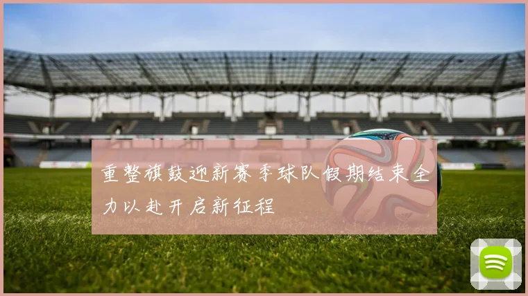 重整旗鼓迎新赛季球队假期结束全力以赴开启新征程