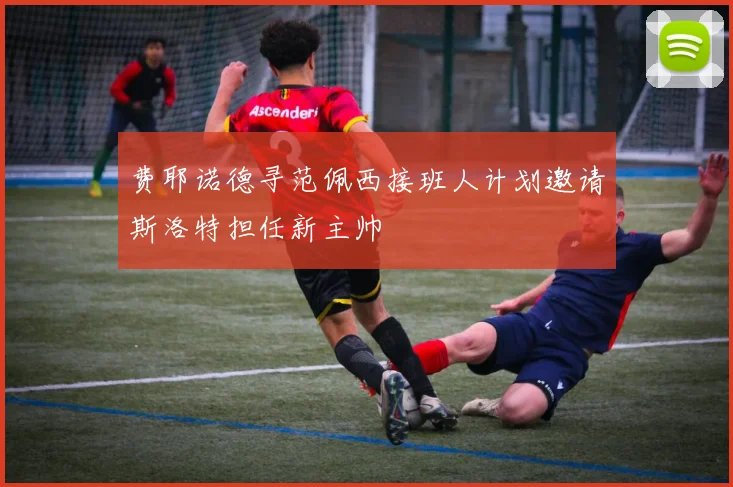 费耶诺德寻范佩西接班人计划邀请斯洛特担任新主帅
