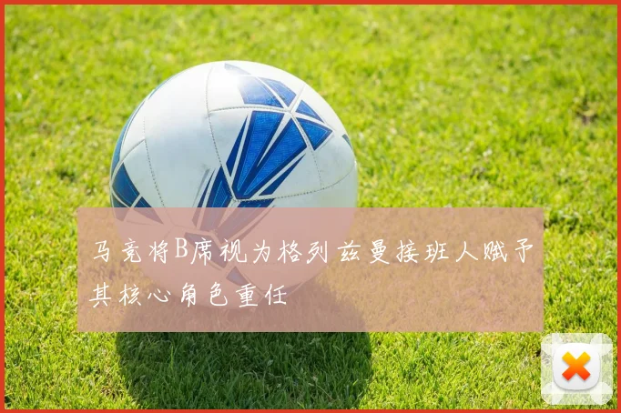 马竞将B席视为格列兹曼接班人赋予其核心角色重任