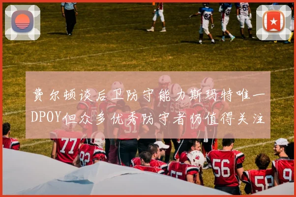 费尔顿谈后卫防守能力斯玛特唯一DPOY但众多优秀防守者仍值得关注