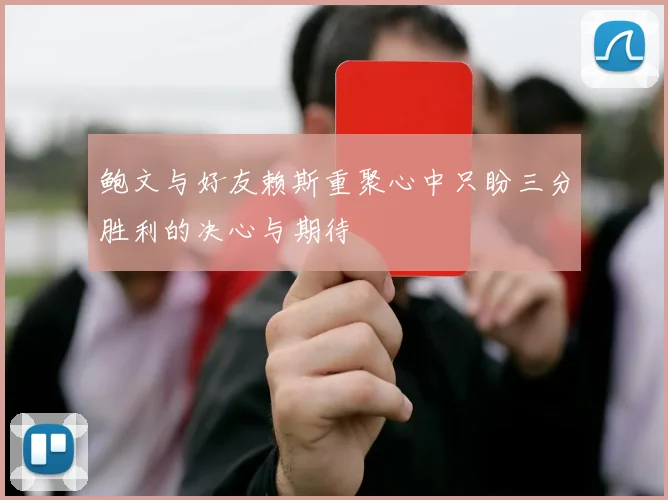 鲍文与好友赖斯重聚心中只盼三分胜利的决心与期待